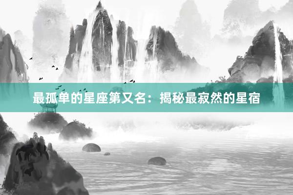 最孤单的星座第又名：揭秘最寂然的星宿